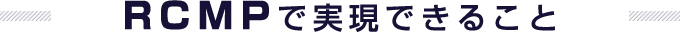 RCMPで実現できること